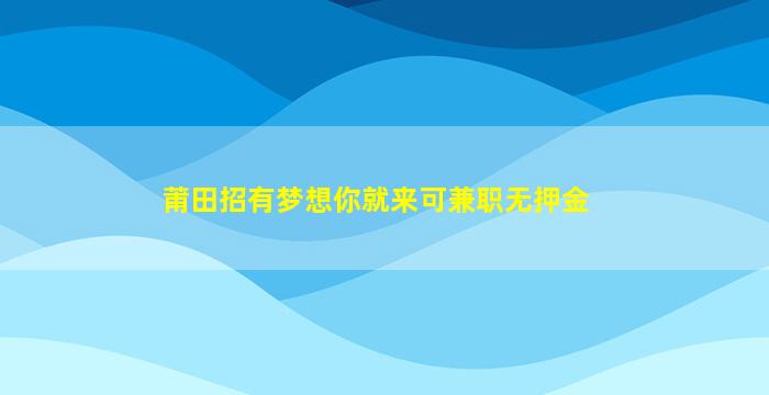 莆田招有梦想你就来可兼职无押金